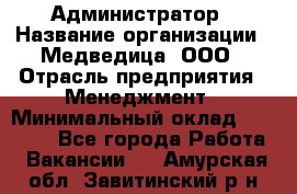 Администратор › Название организации ­ Медведица, ООО › Отрасль предприятия ­ Менеджмент › Минимальный оклад ­ 31 000 - Все города Работа » Вакансии   . Амурская обл.,Завитинский р-н